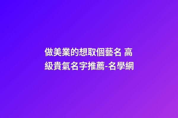做美業的想取個藝名 高級貴氣名字推薦-名學網-第1張-店鋪起名-玄機派